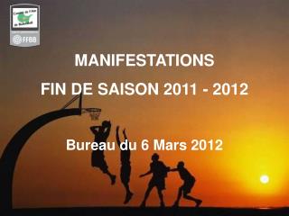 MANIFESTATIONS FIN DE SAISON 2011 - 2012 Bureau du 6 Mars 2012