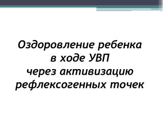 Оздоровление ребенка в ходе УВП через активизацию рефлексогенных точек