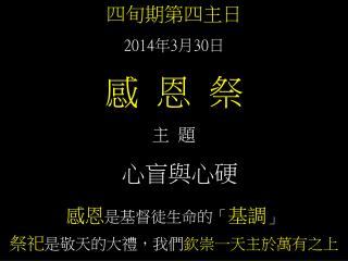 四旬期第四主日 2014 年 3 月 30 日 感 恩 祭 主 題 心盲與心硬 感恩 是基督徒生命的「 基調 」 祭祀 是敬天的大禮，我們 欽崇一天主於萬有之上