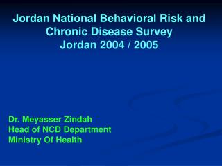 Jordan National Behavioral Risk and Chronic Disease Survey Jordan 2004 / 2005 Dr. Meyasser Zindah