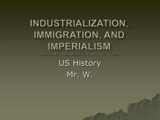 Industrialization, Immigration, and Imperialism And some Progressive Era stuff too…