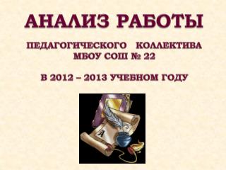 АНАЛИЗ РАБОТЫ ПЕДАГОГИЧЕСКОГО КОЛЛЕКТИВА МБОУ СОШ № 22 В 2012 – 2013 УЧЕБНОМ ГОДУ