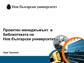 Проектен мениджъмънт в библиотеката на Нов български университет Надя Терзиева