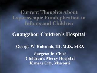 George W. Holcomb, III, M.D., MBA Surgeon-in-Chief Children’s Mercy Hospital Kansas City, Missouri