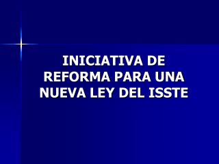 INICIATIVA DE REFORMA PARA UNA NUEVA LEY DEL ISSTE