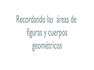 Recordando las áreas de figuras y cuerpos geométricos