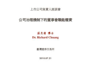 上市公司負責人座談會 公司治理機制下的董事會職能權責 莊月清 博士 Dr. Richard Chuang