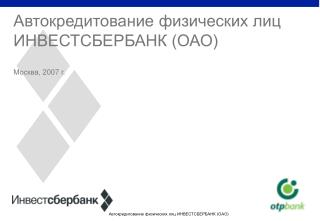 Автокредитование физических лиц ИНВЕСТСБЕРБАНК (ОАО) Москва, 200 7 г.