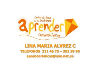 LINA MARIA ALVREZ C TELEFONOS 311 46 75 – 352 59 95 aprenderfelices@une.co