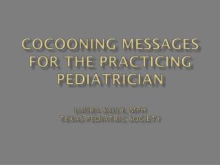 Cocooning Messages for the Practicing Pediatrician Laura Sally, MPH Texas Pediatric Society