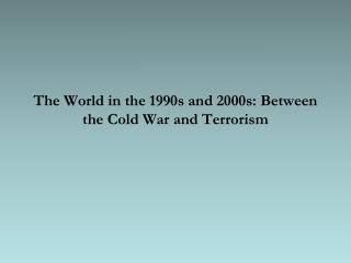 The World in the 1990s and 2000s: Between the Cold War and Terrorism