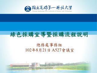 綠色採購宣導暨採購流程說明 總務處事務組 102 年 8 月 21 日 A527 會議室