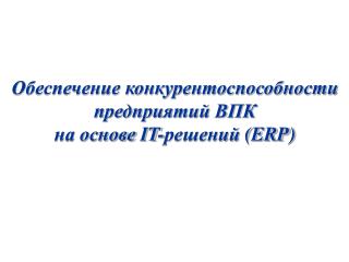 Обеспечение конкурентоспособности предприятий ВПК на основе IT -решений (ERP)