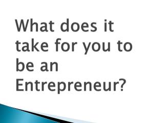 What does it take for you to be an Entrepreneur?