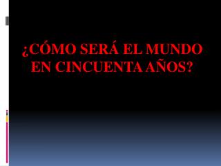 ¿Cómo será el mundo en cincuenta años?