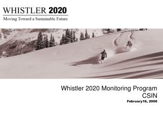 Whistler 2020 Monitoring Program CSIN February16, 2006