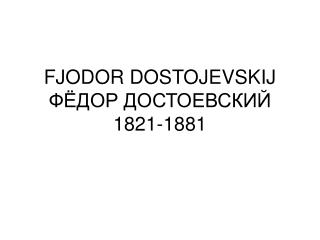 FJODOR DOSTOJEVSKIJ ФЁДОР ДОСТОЕВСКИЙ 1821-1881