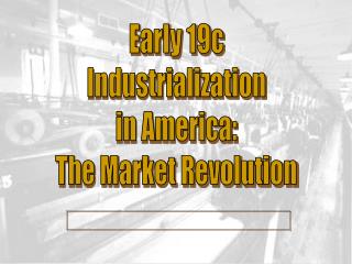 Early 19c Industrialization in America: The Market Revolution