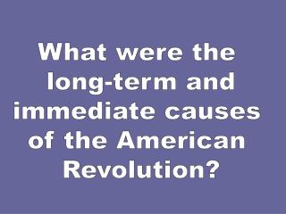 What were the long-term and immediate causes of the American Revolution?