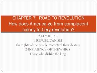 CHAPTER 7: ROAD TO REVOLUTION How does America go from complacent colony to fiery revolution?