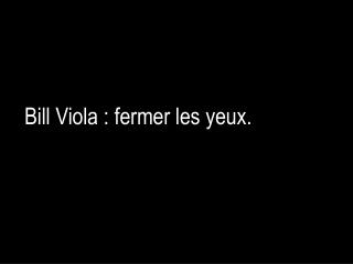 Bill Viola : fermer les yeux.