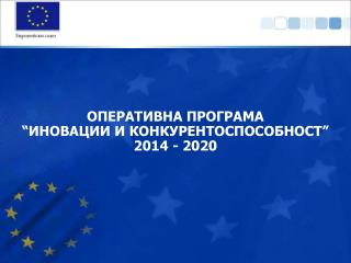 ОПЕРАТИВНА ПРОГРАМА “ ИНОВАЦИИ И КОНКУРЕНТОСПОСОБНОСТ” 2014 - 2020