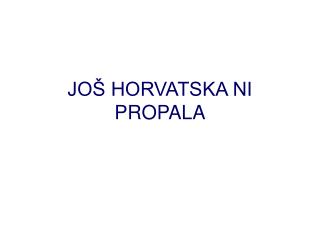 JOŠ HORVATSKA NI PROPALA