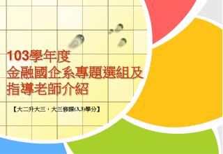 103 學年度 金融國企系專題選組 及指導老師介紹