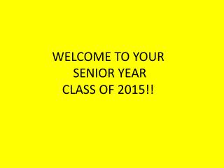 WELCOME TO YOUR SENIOR YEAR CLASS OF 2015!!