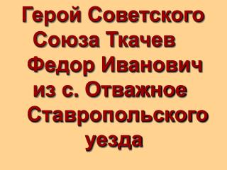 Герой Советского Союза Ткачев Федор Иванович из с. Отважное Ставропольского