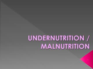 U NDERNUTRITION / MALNUTRITION