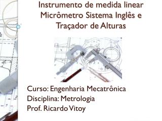 Instrumento de medida linear Micrômetro Sistema Inglês e Traçador de Alturas