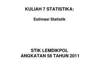 KULIAH 7 STATISTIKA: Estimasi Statistik STIK LEMDIKPOL ANGKATAN 58 TAHUN 2011