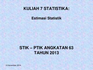 KULIAH 7 STATISTIKA: Estimasi Statistik STIK – PTIK ANGKATAN 63 TAHUN 2013
