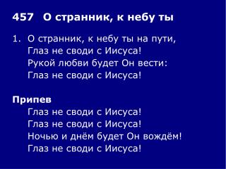 1.	О странник, к небу ты на пути, 	Глаз не своди с Иисуса! 	Рукой любви будет Он вести: