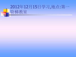 2012 年 12 月 15 日学习 , 地点 : 第一阶梯教室