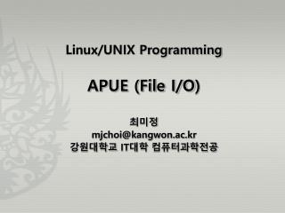 Linux/UNIX Programming APUE (File I/O ) 최미정 mjchoi@kangwon.ac.kr 강원대학교 IT 대학 컴퓨터과학전공