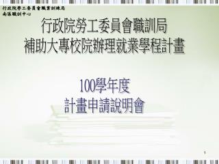 行政院勞工委員會職訓局 補助大專校院辦理就業學程計畫 100 學年度 計畫申請說明會