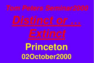 Tom Peters Seminar2000 Distinct or … Extinct Princeton 02October2000