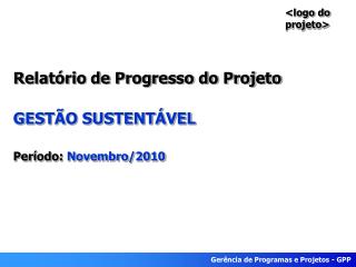 Relatório de Progresso do Projeto GESTÃO SUSTENTÁVEL Período: Novembro/2010