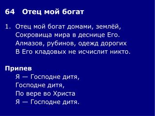 1.	Отец мой богат домами, землёй, 	Сокровища мира в деснице Его. 	Алмазов, рубинов, одежд дорогих