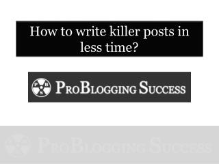 How to write killer posts faster and easier