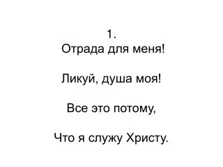 1 . Отрада для меня! Ликуй, душа моя! Все это потому, Что я служу Христу.