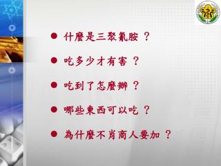 什麼是三聚氰胺 ? 吃多少才有害 ? 吃到了怎麼辦 ? 哪些東西可以吃 ? 為什麼不肖商人要加 ?