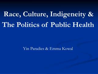 Race, Culture, Indigeneity &amp; The Politics of Public Health Yin Paradies &amp; Emma Kowal