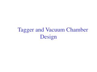 Tagger and Vacuum Chamber Design