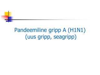 Pandeemiline gripp A (H1N1) (uus gripp, seagripp)