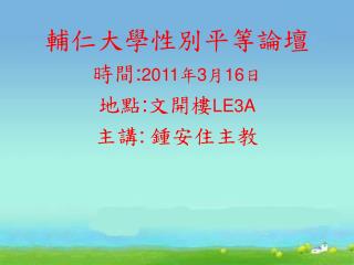 輔仁大學性別平等論壇 時間 : 2011 年 3 月 16 日 地點 : 文開樓 LE3A 主講 : 鍾安住主教