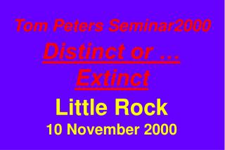 Tom Peters Seminar2000 Distinct or … Extinct Little Rock 10 November 2000