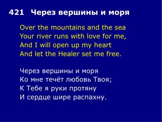 Over the mountains and the sea 	Your river runs with love for me, 	And I will open up my heart
